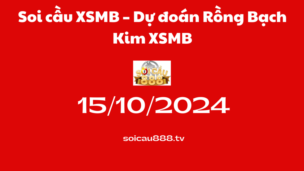 Soi cầu XSMB 15-10-2024 – Dự đoán Rồng Bạch Kim XSMB