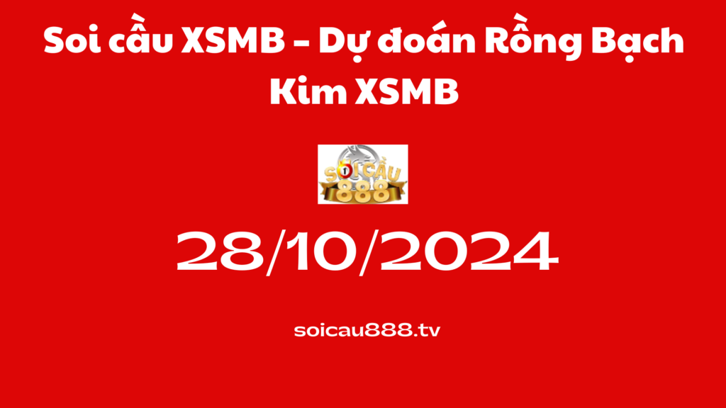 Soi cầu XSMB 28-10-2024 – Dự đoán Rồng Bạch Kim XSMB