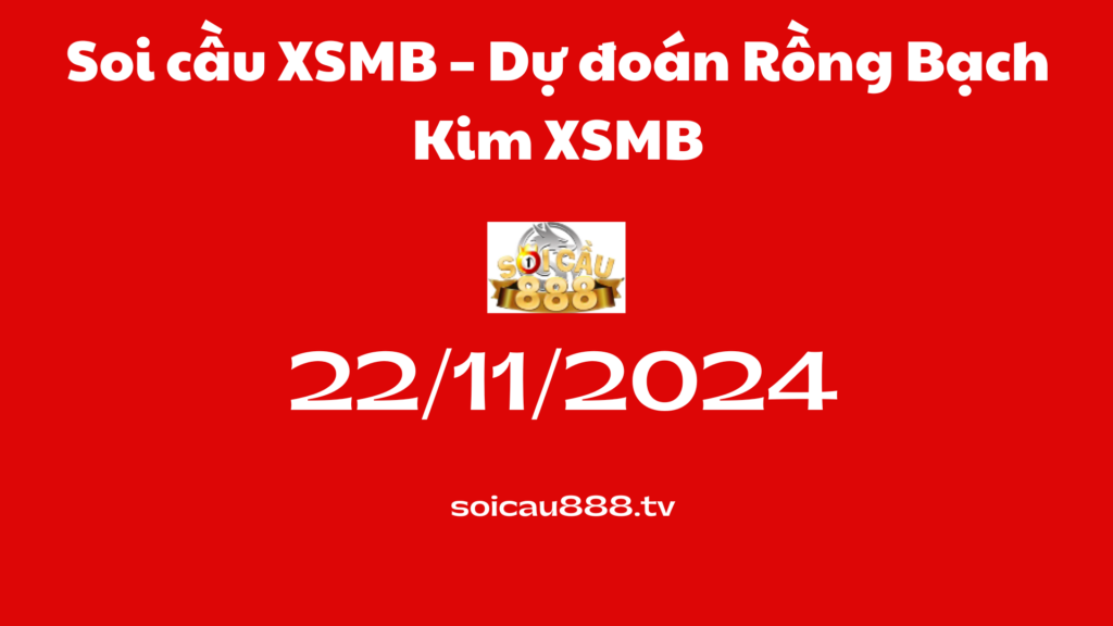 Soi cầu XSMB 22-11-2024 – Dự đoán Rồng Bạch Kim XSMB