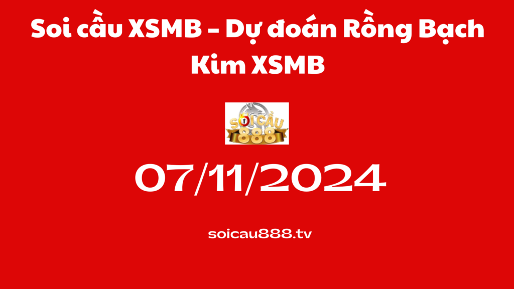 Soi cầu XSMB 07-11-2024 – Dự đoán Rồng Bạch Kim XSMB
