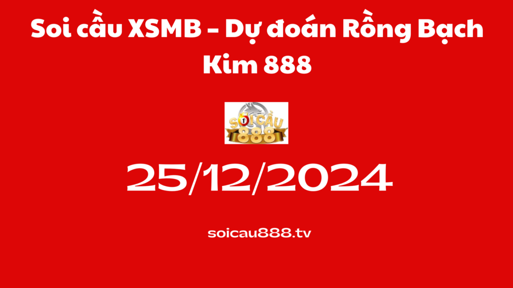Soi cầu XSMB 25 -12-2024 – Dự đoán Rồng Bạch Kim 888