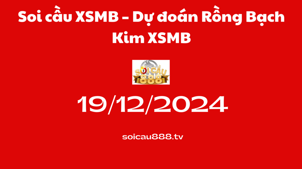 Soi cầu XSMB 19 -12-2024 – Dự đoán Rồng Bạch Kim 888