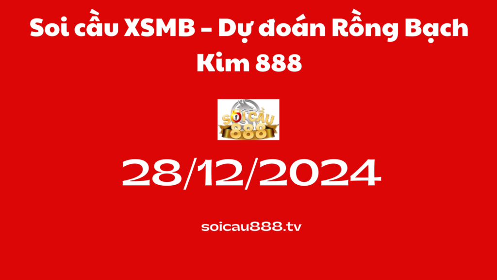 Soi cầu XSMB 28-12-2024 – Dự đoán Rồng Bạch Kim 888