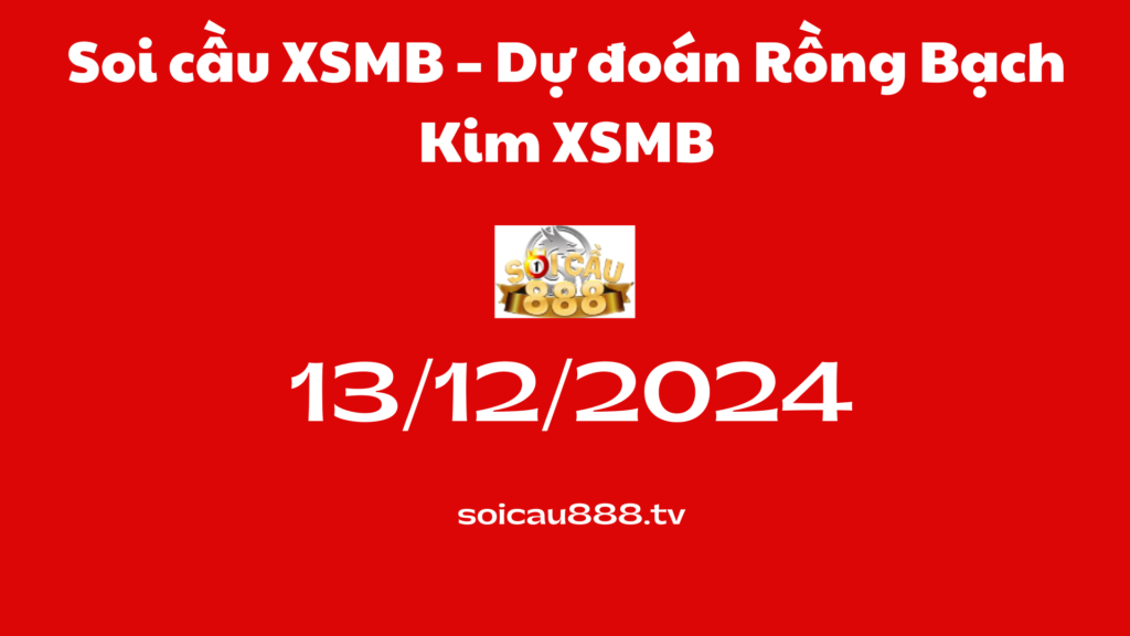 Soi cầu XSMB 13 -12-2024 – Dự đoán Rồng Bạch Kim 888