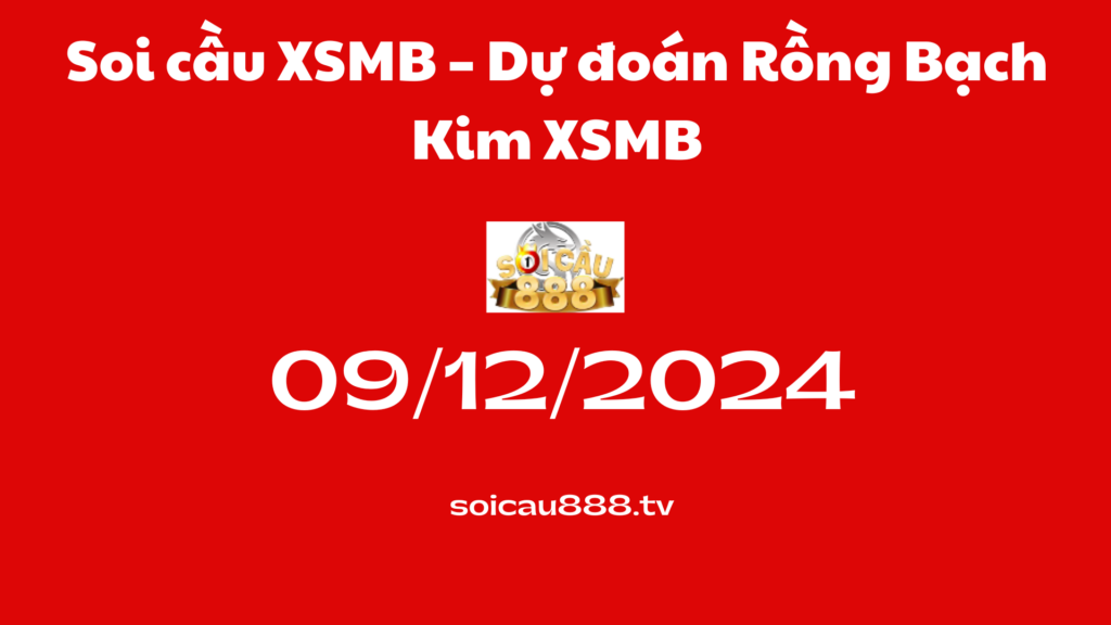 Soi cầu XSMB 09 -12-2024 – Dự đoán Rồng Bạch Kim XSMB