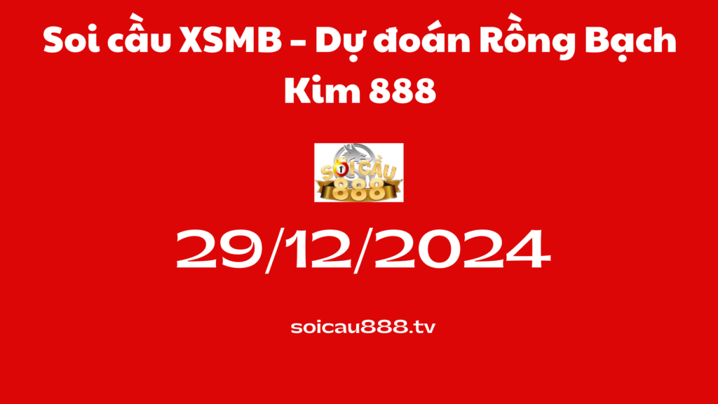 Soi cầu XSMB 29-12-2024 – Dự đoán Rồng Bạch Kim 888