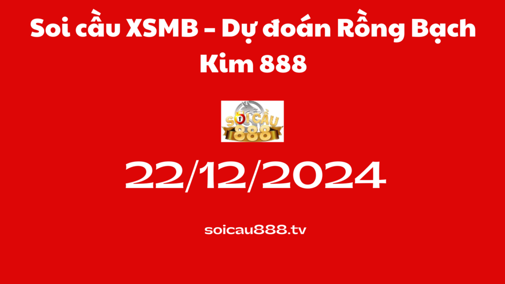 Soi cầu XSMB 22 -12-2024 – Dự đoán Rồng Bạch Kim 888