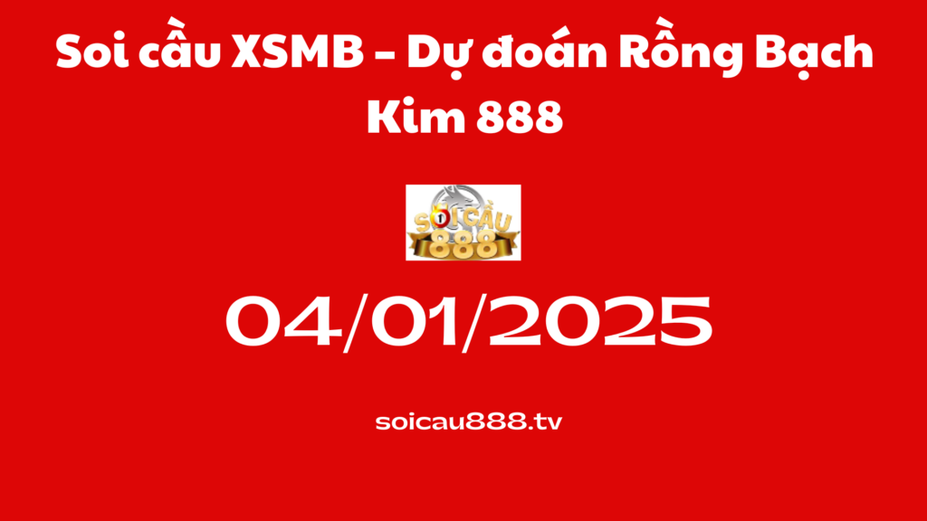 Soi cầu XSMB 04-01-2025 – Dự đoán Rồng Bạch Kim 888