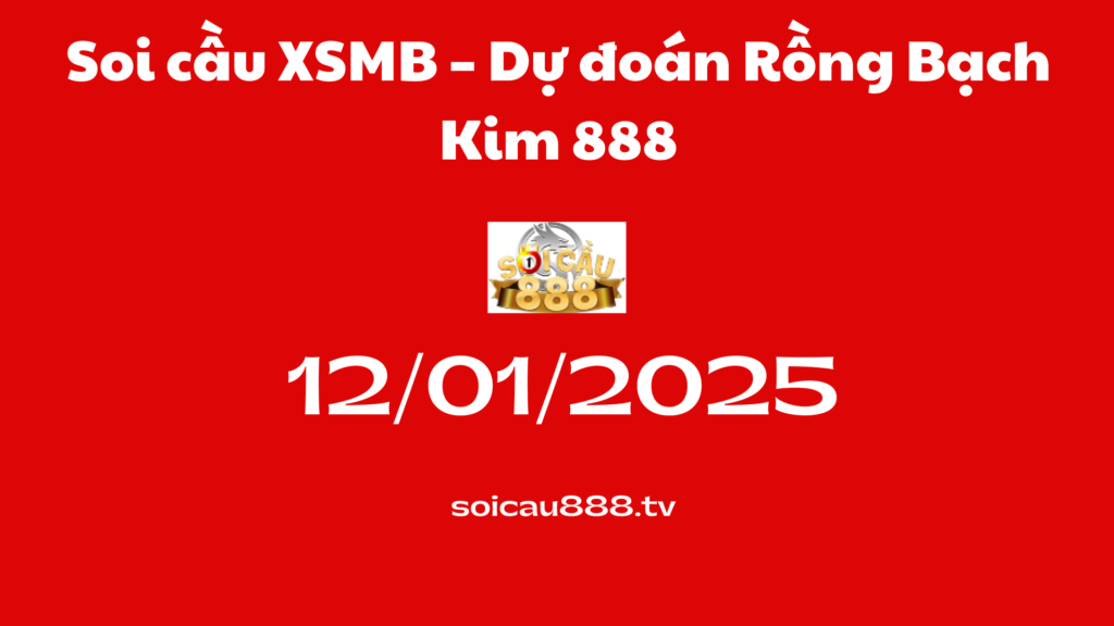 Soi cầu XSMB 12-01-2025 – Dự đoán Rồng Bạch Kim 888