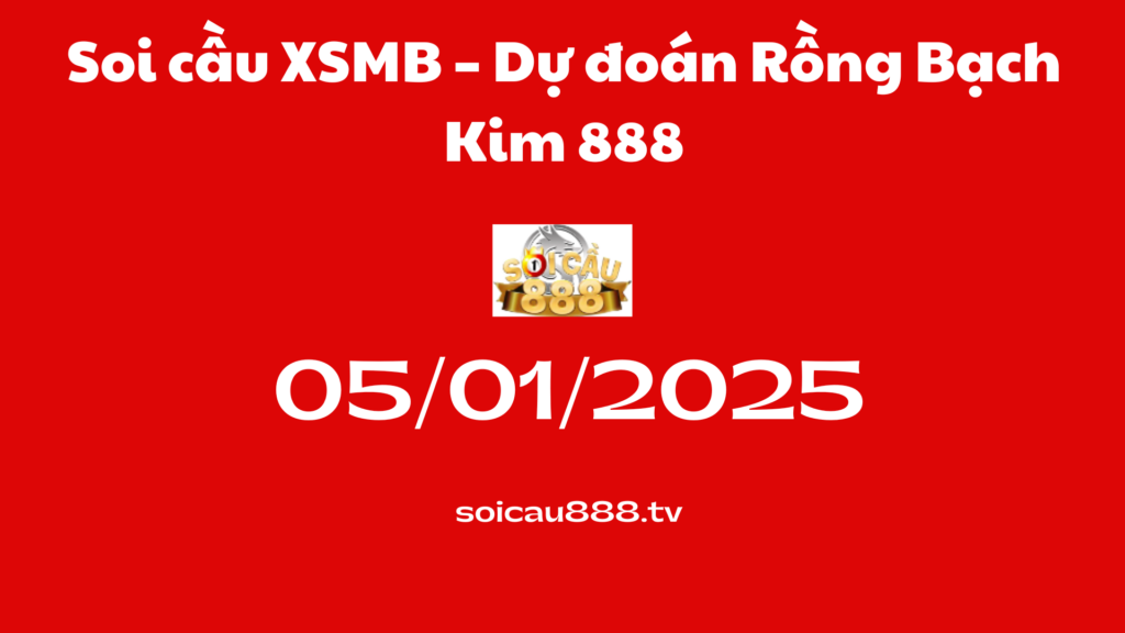 Soi cầu XSMB 05-01-2025 – Dự đoán Rồng Bạch Kim 888