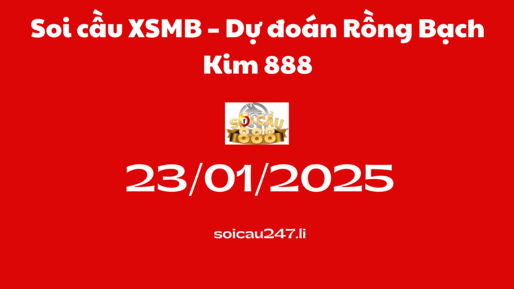 Soi cầu XSMB 23-01-2025 – Dự đoán Rồng Bạch Kim 888