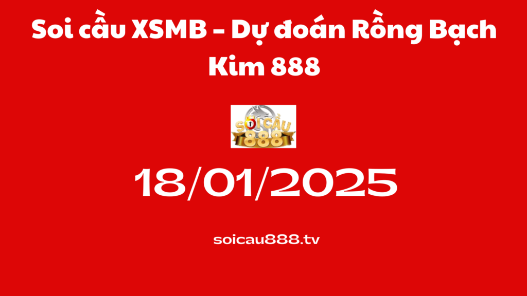 Soi cầu XSMB 18-01-2025 – Dự đoán Rồng Bạch Kim 888