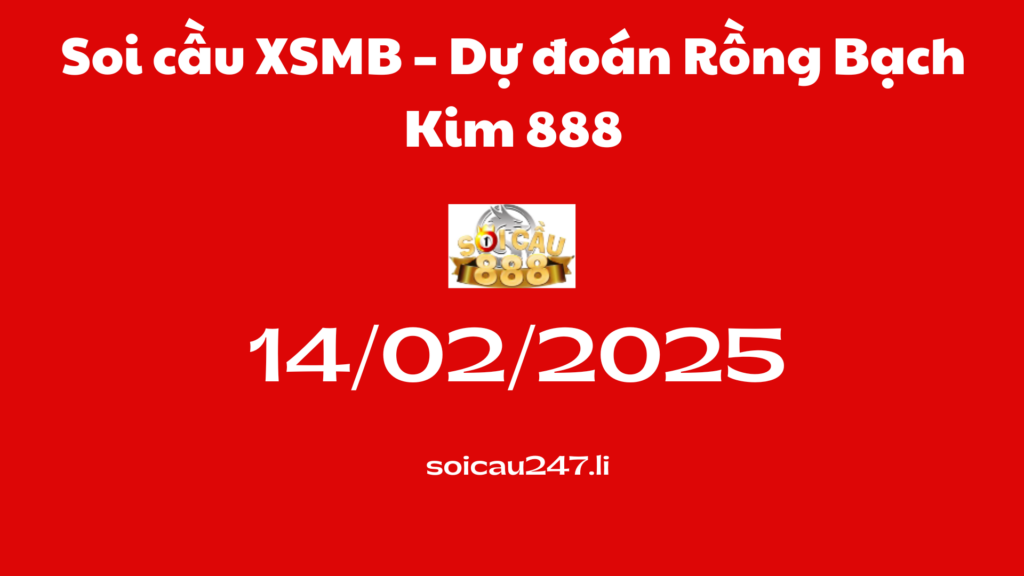 Soi cầu XSMB 14-02-2025 – Dự đoán Rồng Bạch Kim 888