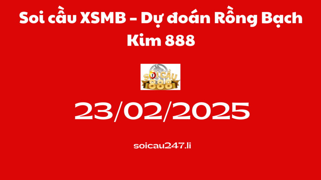 Soi cầu XSMB 23-02-2025 – Dự đoán Rồng Bạch Kim 888