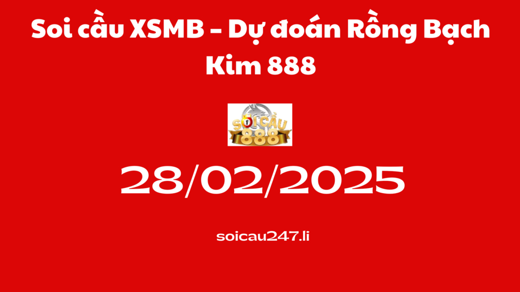 Soi cầu XSMB 28-02-2025 – Dự đoán Rồng Bạch Kim 888