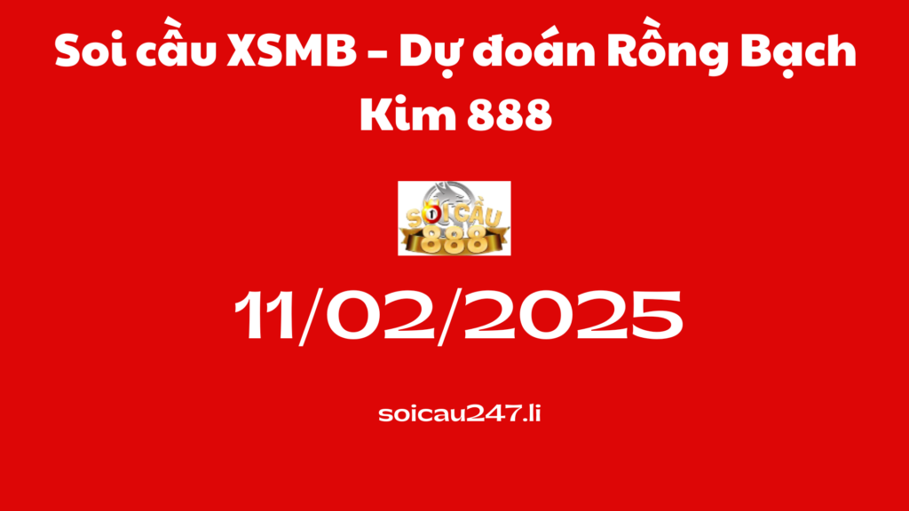 Soi cầu XSMB 11-02-2025 – Dự đoán Rồng Bạch Kim 888