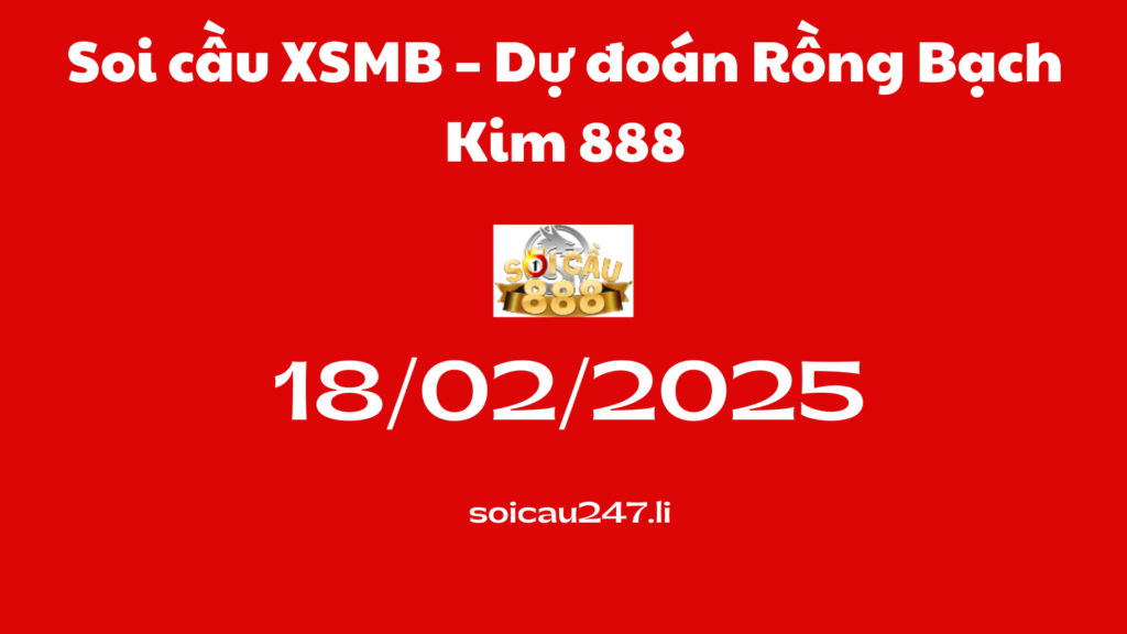 Soi cầu XSMB 18-02-2025 – Dự đoán Rồng Bạch Kim 888