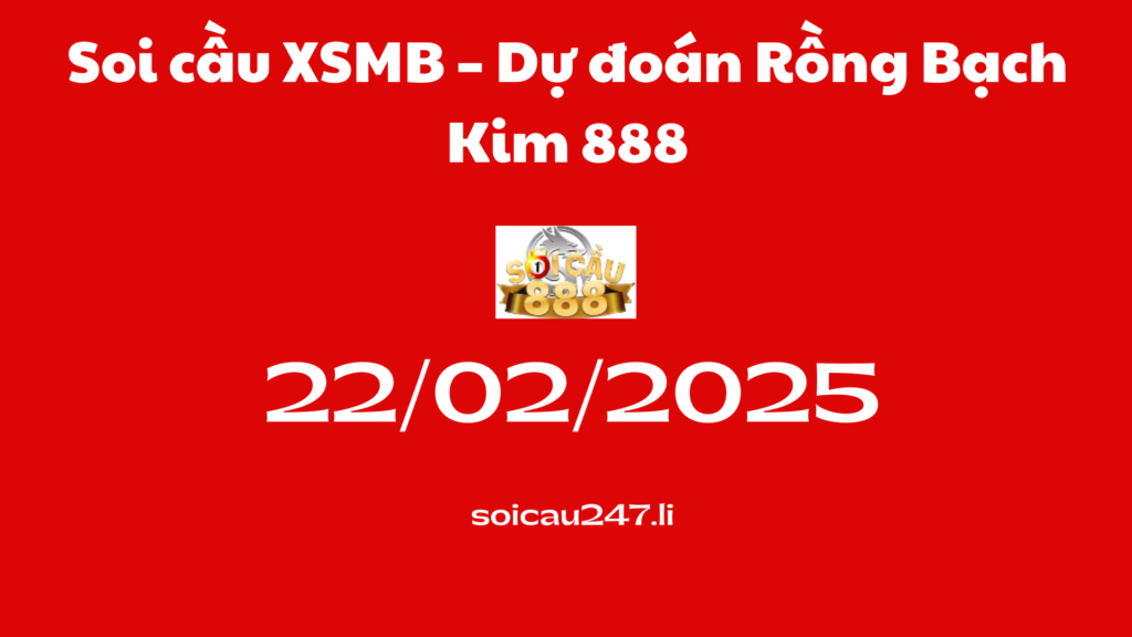 Soi cầu XSMB 22-02-2025 – Dự đoán Rồng Bạch Kim 888