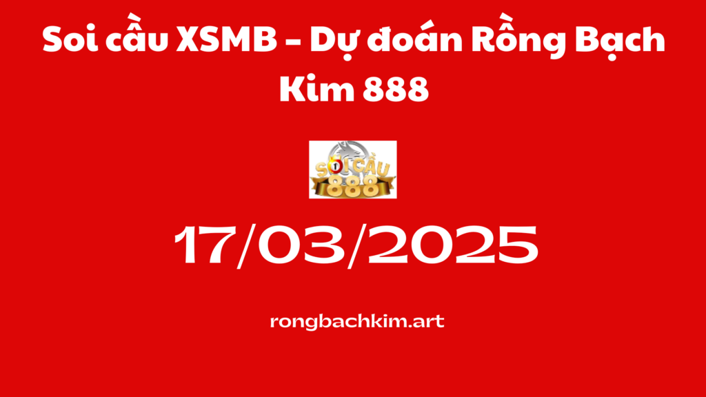Soi cầu XSMB 17-03-2025 – Dự đoán Rồng Bạch Kim 888