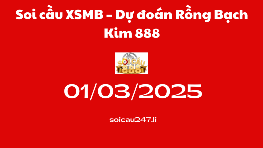 Soi cầu XSMB 01-03-2025 – Dự đoán Rồng Bạch Kim 888