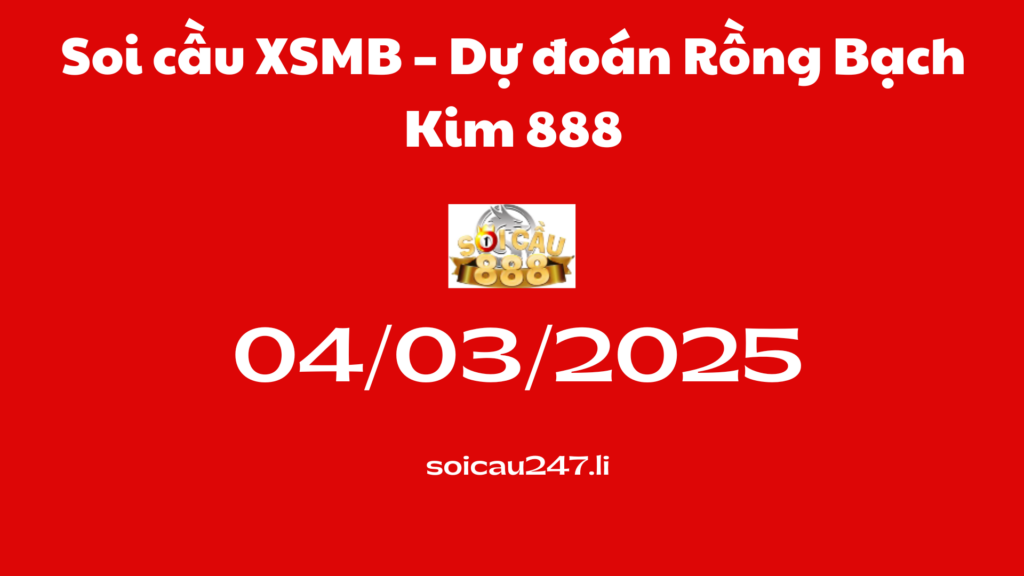 Soi cầu XSMB 04-03-2025 – Dự đoán Rồng Bạch Kim 888