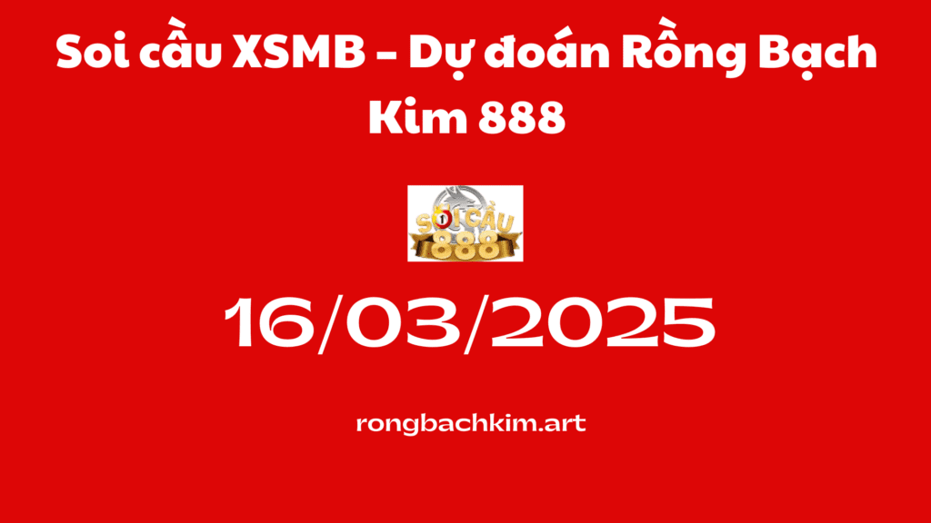 Soi cầu XSMB 16-03-2025 – Dự đoán Rồng Bạch Kim 888